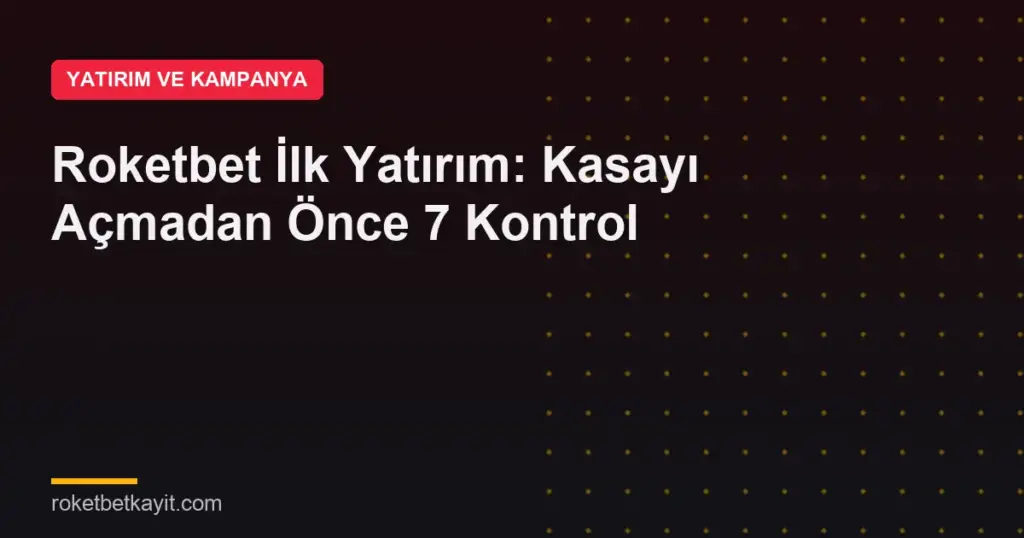 Roketbet İlk Yatırım: Kasayı Açmadan Önce 7 Kontrol