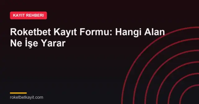 Roketbet Kayıt Formu: Hangi Alan Ne İşe Yarar